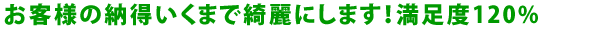 お客様の納得いくまで綺麗にします！満足度100％